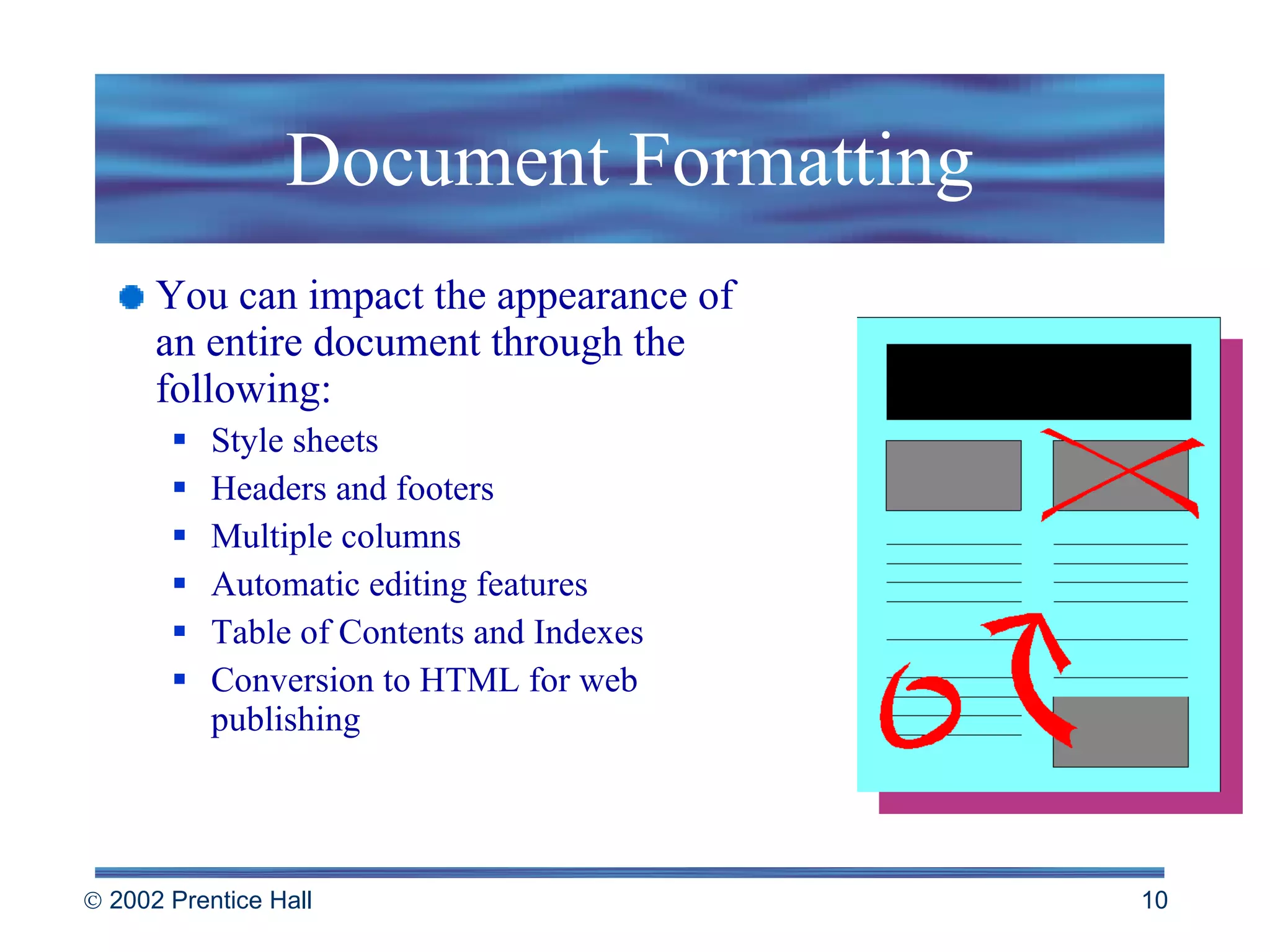 Document Formatting You can impact the appearance of an entire document through the following: Style sheets Headers and footers Multiple columns Automatic editing features Table of Contents and Indexes Conversion to HTML for web publishing 