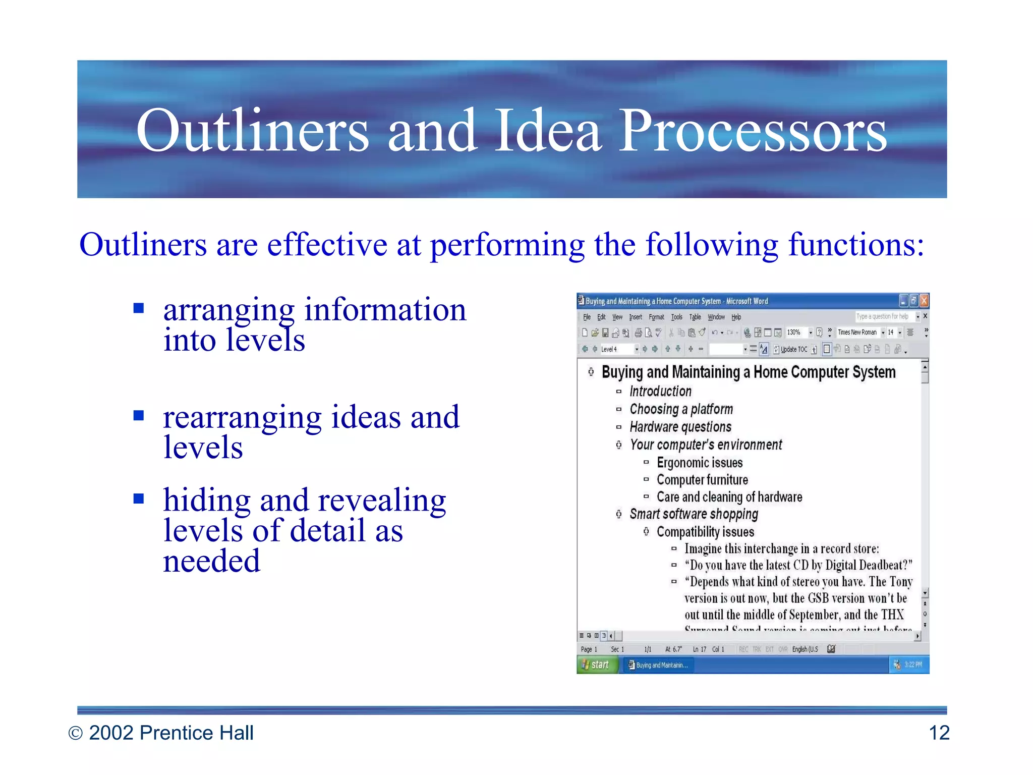 Outliners and Idea Processors arranging information into levels rearranging ideas and levels hiding and revealing levels of detail as needed Outliners are effective at performing the following functions: 