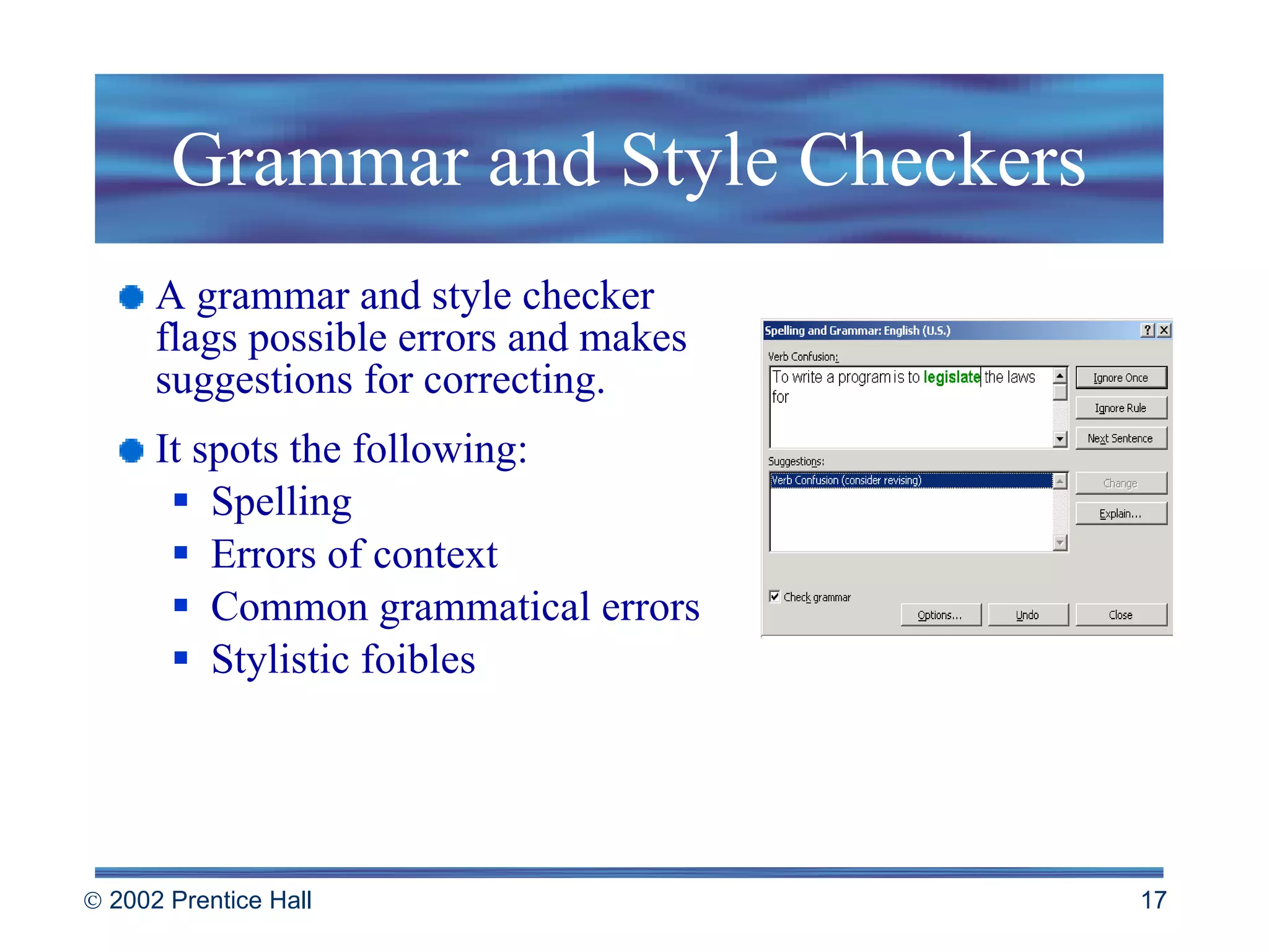 Grammar and Style Checkers A grammar and style checker flags possible errors and makes suggestions for correcting. It spots the following: Spelling Errors of context Common grammatical errors Stylistic foibles 
