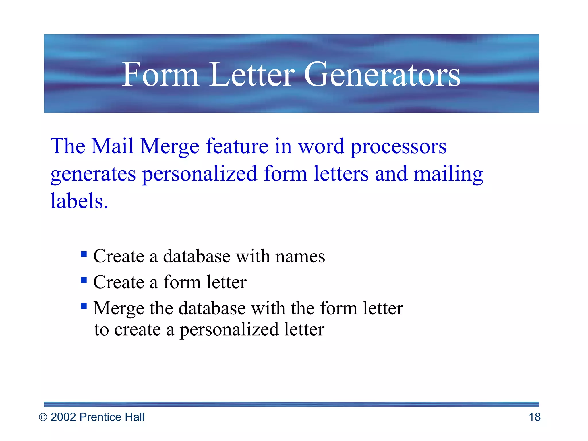 Form Letter Generators The Mail Merge feature in word processors generates personalized form letters and mailing labels. Create a database with names Create a form letter Merge the database with the form letter    to create a personalized letter 