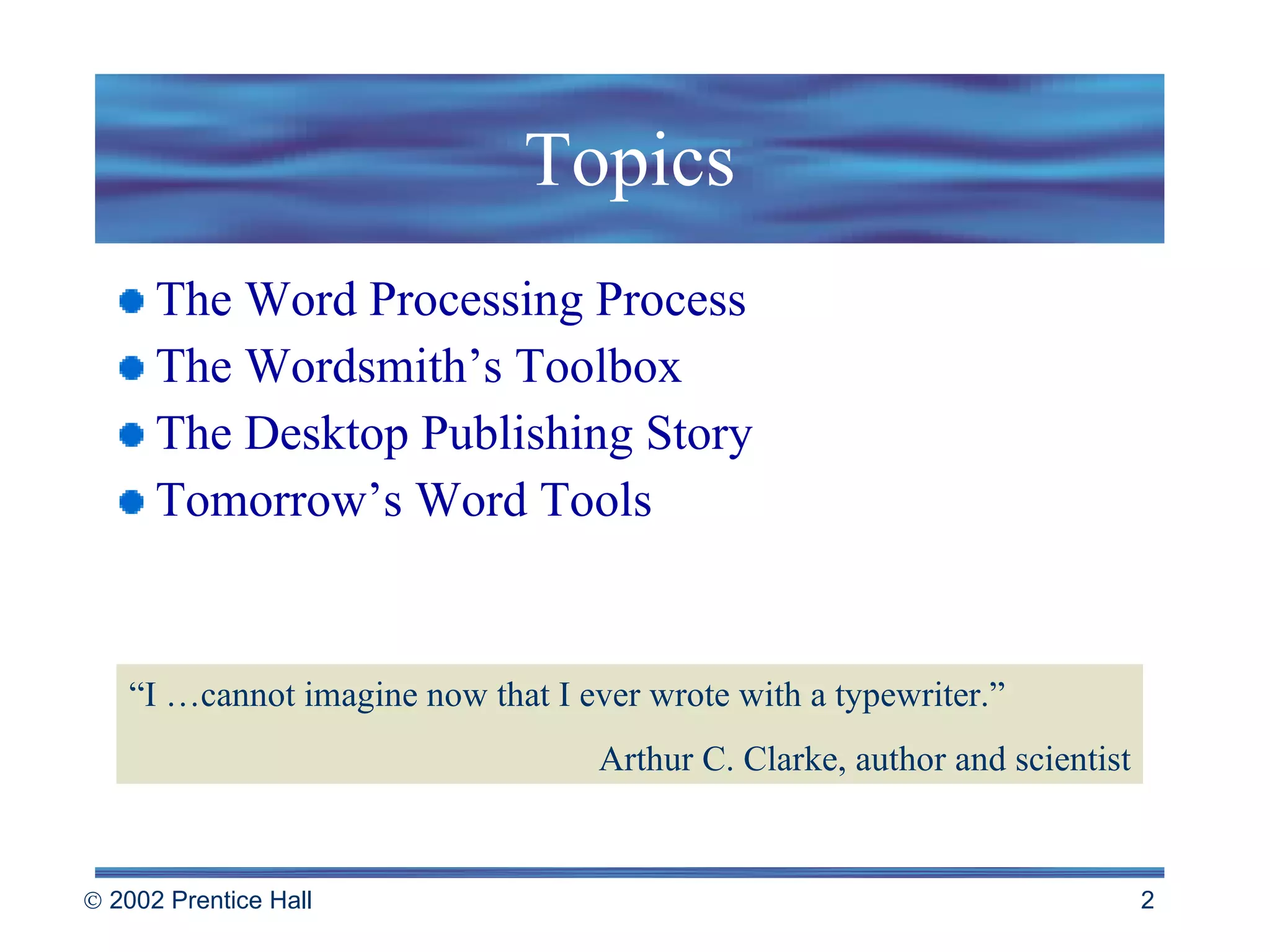 Topics The Word Processing Process The Wordsmith’s Toolbox The Desktop Publishing Story Tomorrow’s Word Tools “ I …cannot imagine now that I ever wrote with a typewriter.” Arthur C. Clarke, author and scientist 