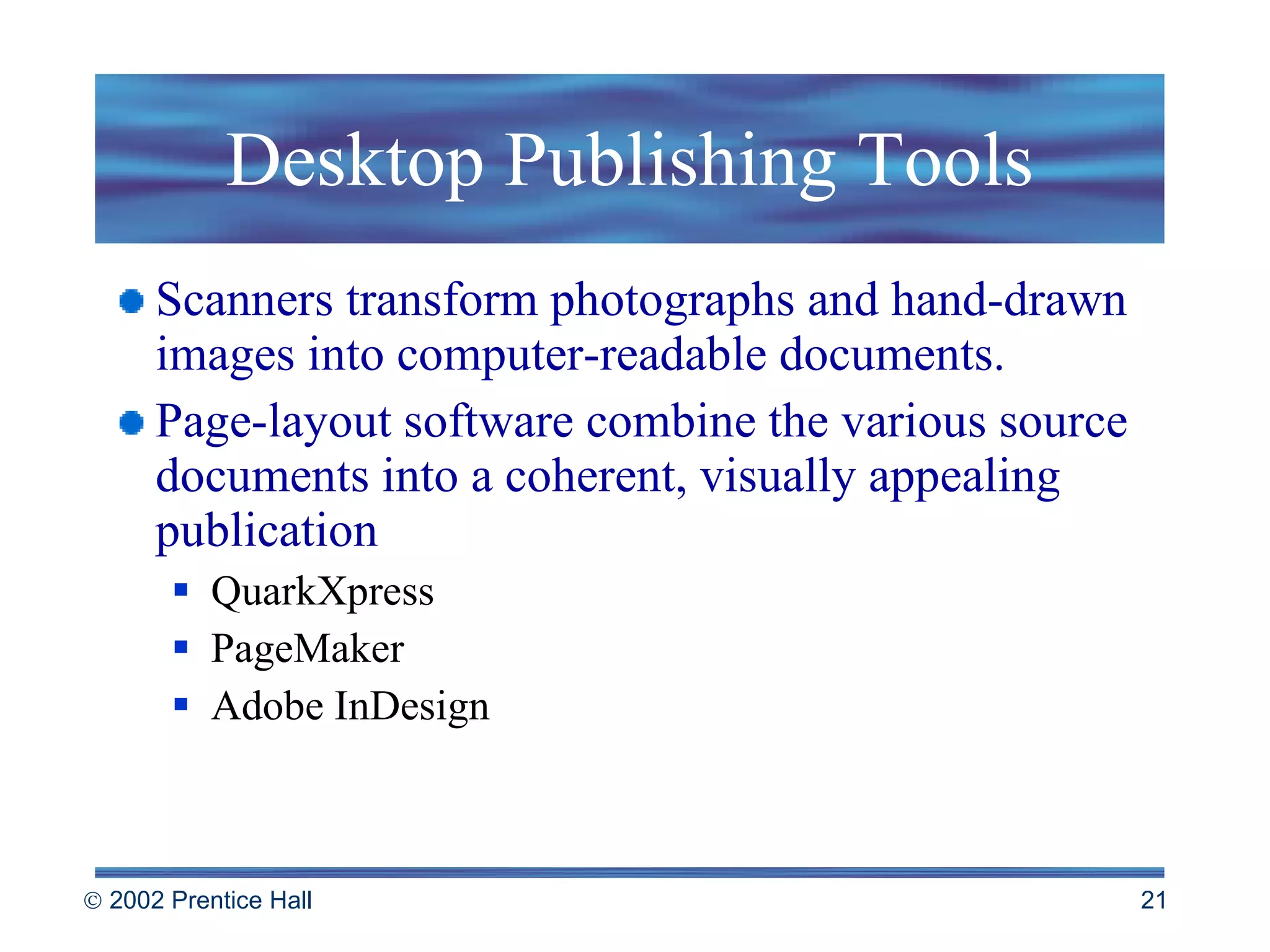 Desktop Publishing Tools Scanners transform photographs and hand-drawn images into computer-readable documents.  Page-layout software combine the various source documents into a coherent, visually appealing publication  QuarkXpress PageMaker Adobe InDesign 
