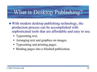What is Desktop Publishing? With modern desktop publishing technology, the production process can be accomplished with sophisticated tools that are affordable and easy to use. Typesetting text. Arranging text and graphics on images. Typesetting and printing pages. Binding pages into a finished publication. 