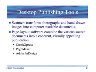 Desktop Publishing Tools Scanners transform photographs and hand-drawn images into computer-readable documents.  Page-layout software combine the various source documents into a coherent, visually appealing publication  QuarkXpress PageMaker Adobe InDesign 