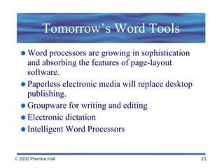 Tomorrow’s Word Tools Word processors are growing in sophistication and absorbing the features of page-layout software. Paperless electronic media will replace desktop publishing. Groupware for writing and editing Electronic dictation Intelligent Word Processors 