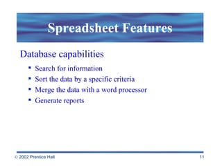 Spreadsheet Features Database capabilities Search for information Sort the data by a specific criteria Merge the data with a word processor Generate reports 