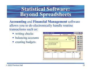 Accounting  and  Financial   Management  software allows you to do electronically handle routine transactions such as: writing checks balancing accounts creating budgets Statistical Software: Beyond Spreadsheets 
