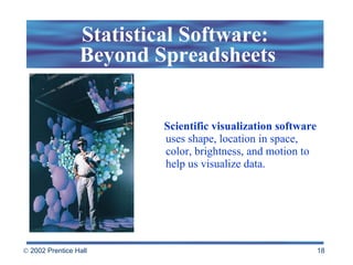 Statistical Software:  Beyond Spreadsheets Scientific visualization   software  uses shape, location in space, color, brightness, and motion to help us visualize data. 