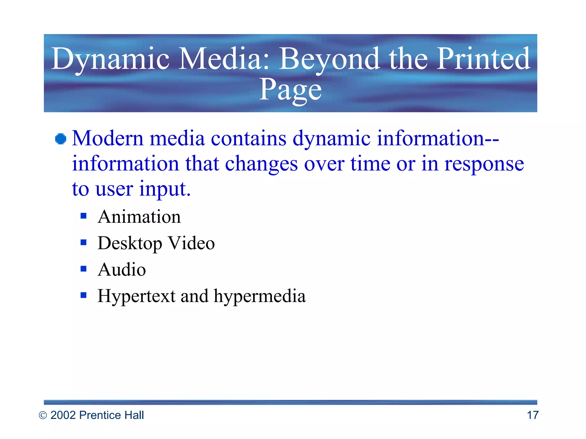 Dynamic Media: Beyond the Printed Page Modern media contains dynamic information--information that changes over time or in response to user input. Animation Desktop Video Audio Hypertext and hypermedia 