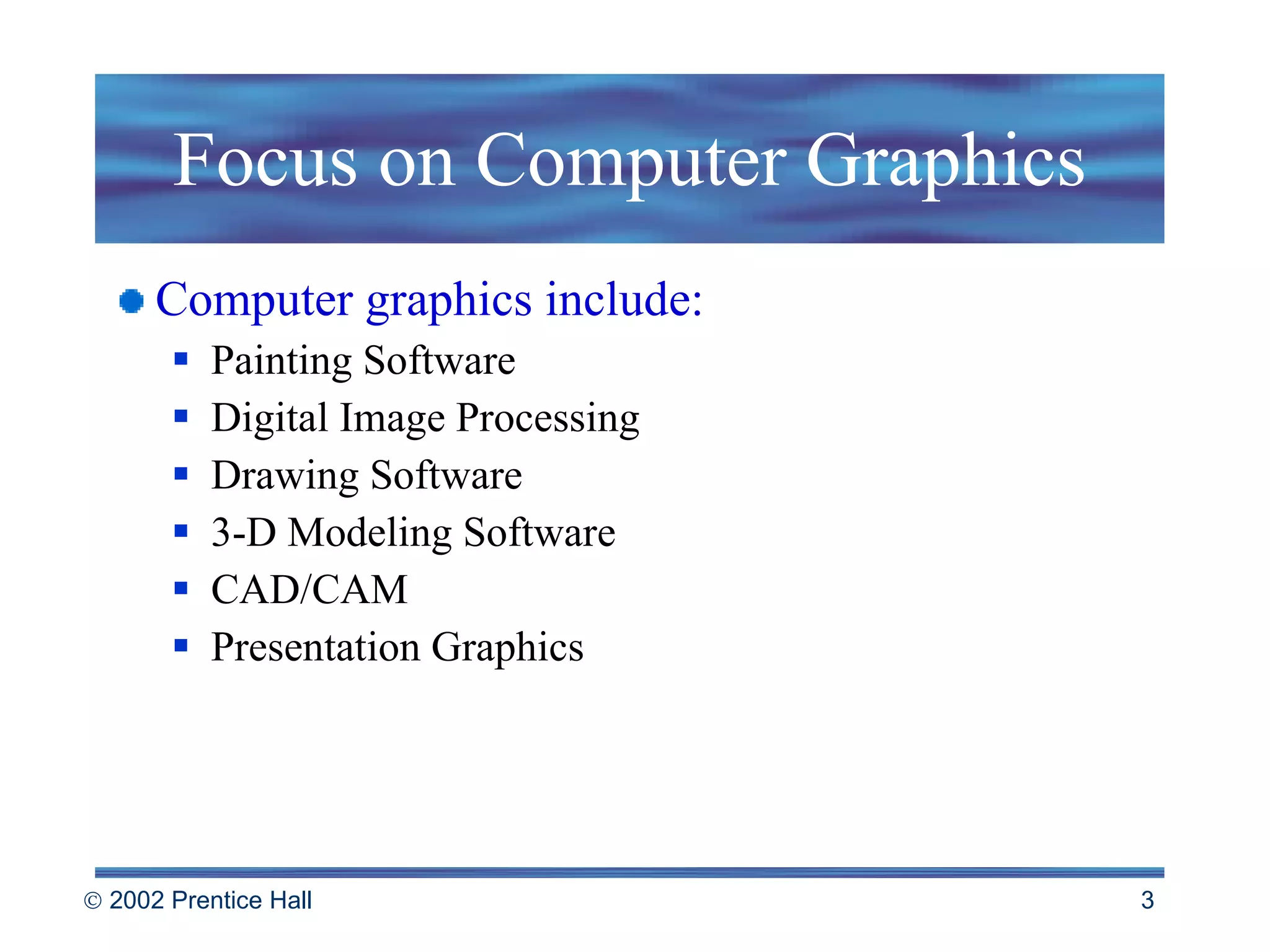 Focus on Computer Graphics Computer graphics include: Painting Software Digital Image Processing Drawing Software 3-D Modeling Software CAD/CAM Presentation Graphics 