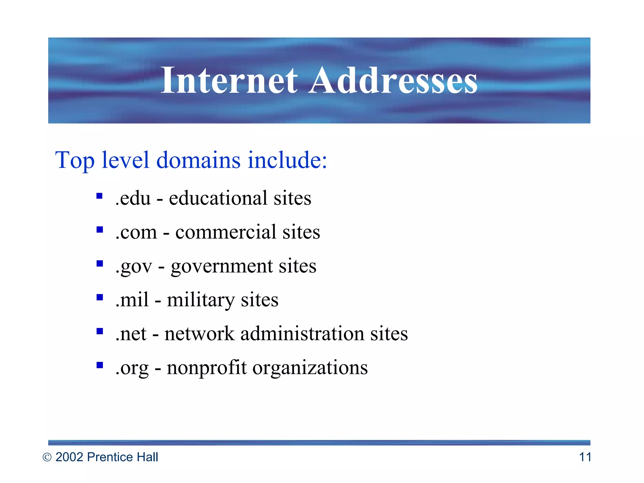 Internet Addresses Top level domains include: . edu - educational sites .com - commercial sites .gov - government sites .mil - military sites .net - network administration sites .org - nonprofit organizations 