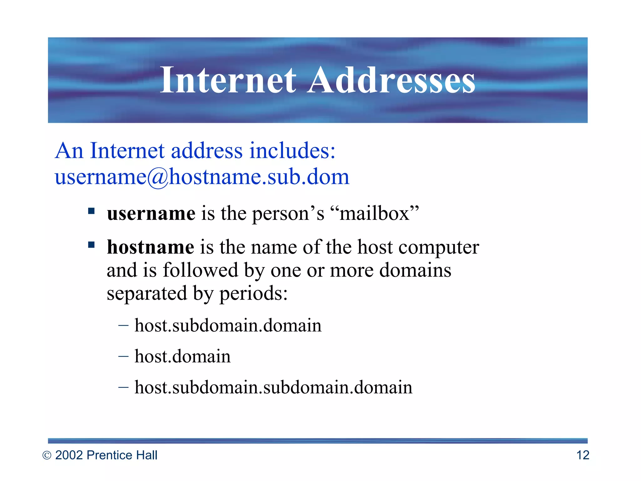 Internet Addresses An Internet address includes: username@hostname.sub.dom username  is the person’s “mailbox” hostname  is the name of the host computer and is followed by one or more domains separated by periods: host.subdomain.domain host.domain host.subdomain.subdomain.domain 