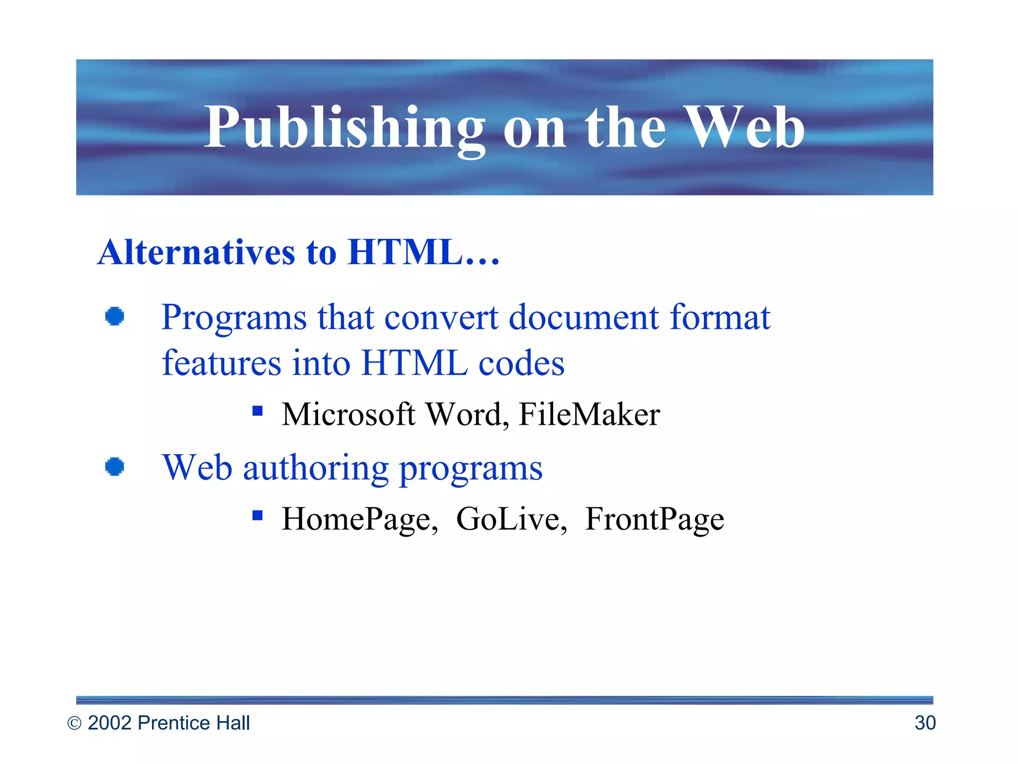 Publishing on the Web Alternatives to HTML…  Programs that convert document format features into HTML codes Microsoft Word, FileMaker Web authoring programs  HomePage,  GoLive,  FrontPage 