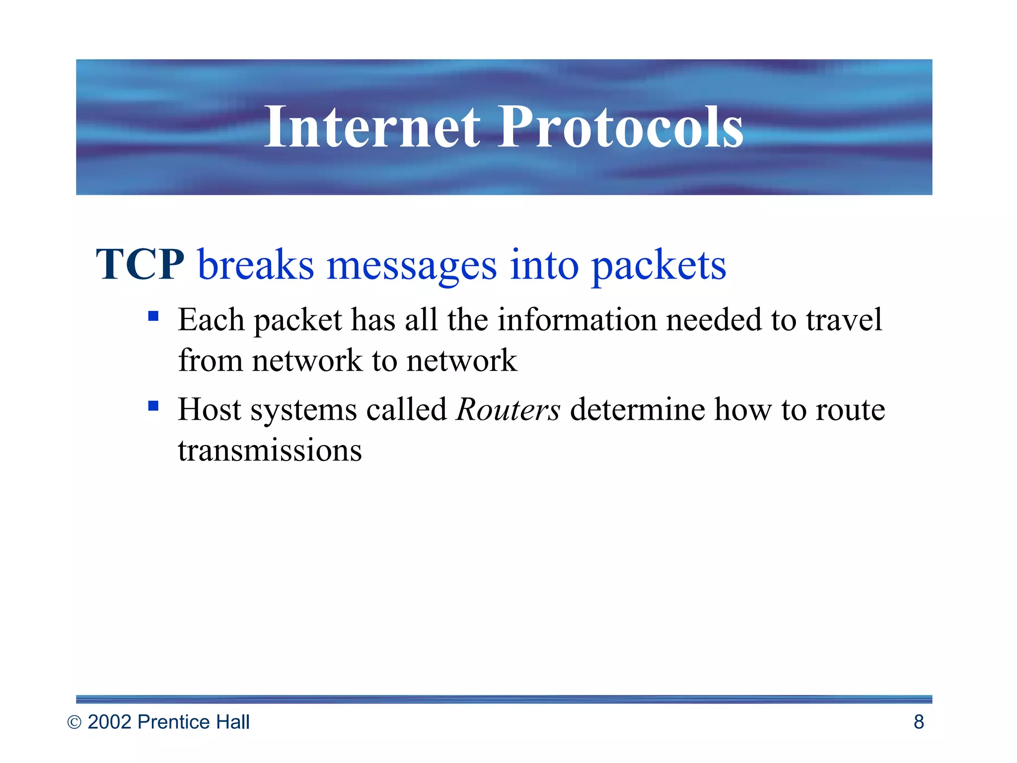 Internet Protocols TCP  breaks messages into packets Each packet has all the information needed to travel from network to network Host systems called  Routers  determine how to route transmissions 