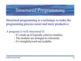 Structured Programming Structured programming is a technique to make the programming process easier and more productive. A program is well structured if: -  It’s made up of logically cohesive modules - The modules are arranged in a hierarchy - It’s straightforward and readable. 