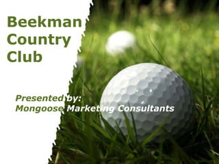 Beekman
Country
Club

Presented by:
Mongoose Marketing Consultants




                                 Page 1
 