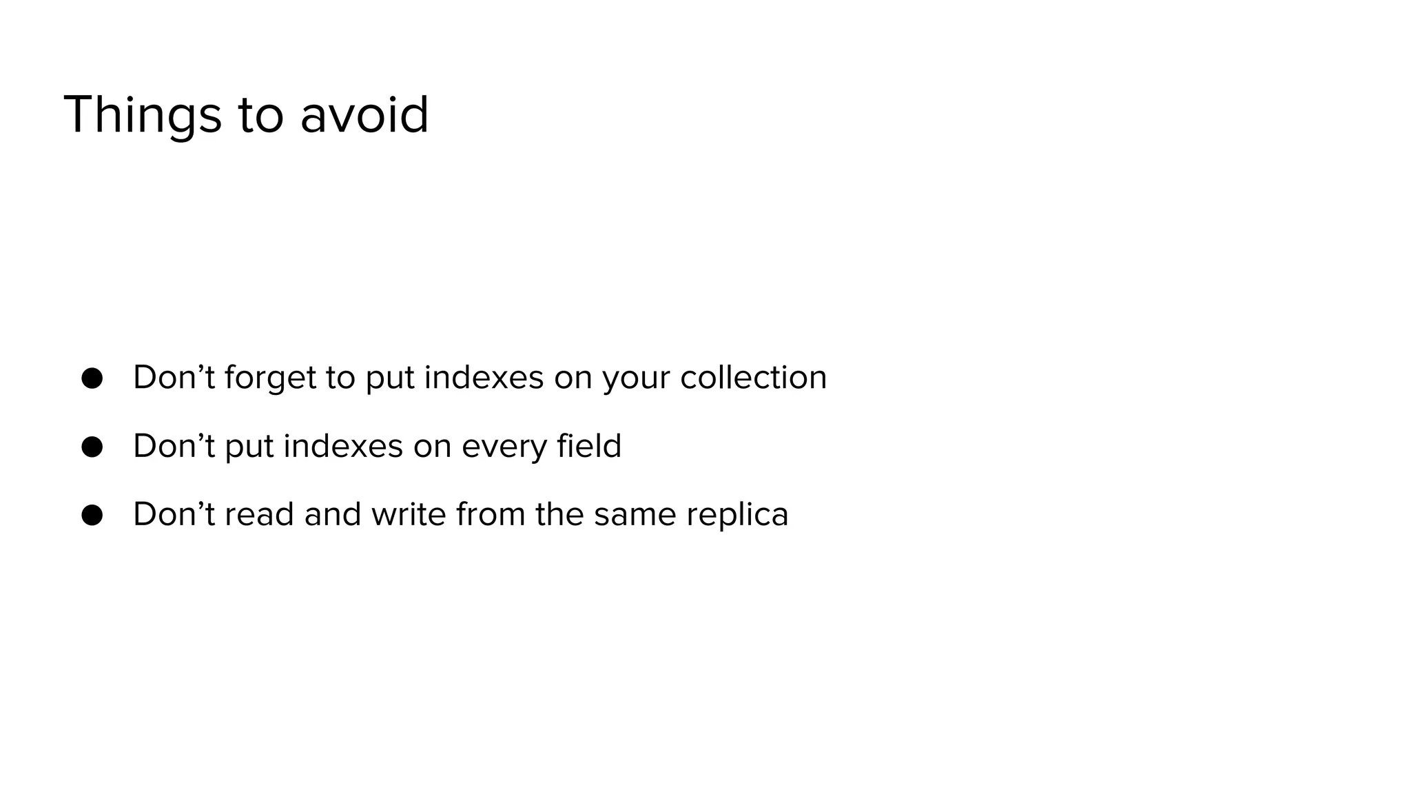 Things to avoid ● Don’t forget to put indexes on your collection ● Don’t put indexes on every field ● Don’t read and write from the same replica 