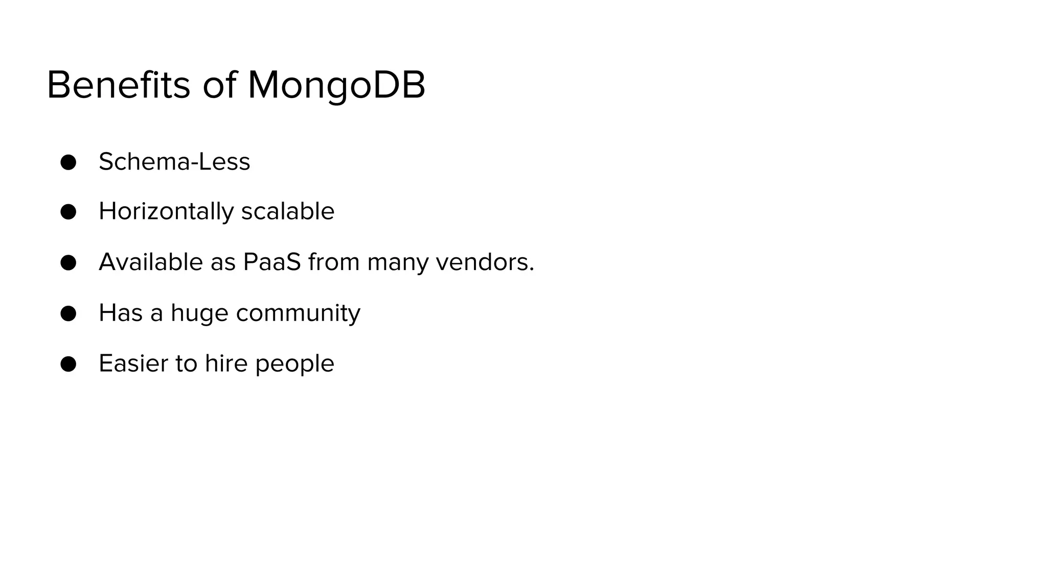 Benefits of MongoDB ● Schema-Less ● Horizontally scalable ● Available as PaaS from many vendors. ● Has a huge community ● Easier to hire people 