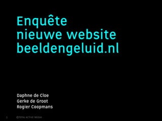 Enquête
    nieuwe website
    beeldengeluid.nl

    Daphne de Cloe
    Gerke de Groot
    Rogier Coopmans
1   ©TOTAL ACTIVE MEDIA
 