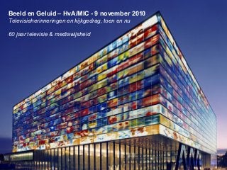 Beeld en Geluid – HvA/MIC - 9 november 2010
Televisieherinneringen en kijkgedrag, toen en nu
60 jaar televisie & mediawijsheid
 
