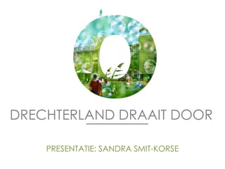 PRESENTATIE: SANDRA SMIT-KORSE
DRECHTERLAND DRAAIT DOOR
 
