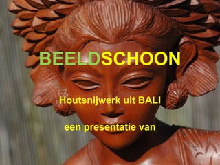 BEELD SCHOON Houtsnijwerk uit BALI een presentatie van 