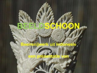BEELD SCHOON Beensnijwerk uit Indonesie een presentatie van 