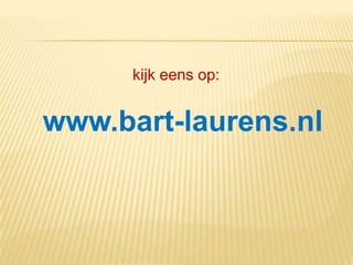 kijk eens op:
www.bart-laurens.nl
 