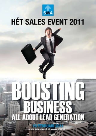 HÉT SALES EVENT 2011




BOOSTING
    BUSINESS
ALL ABOUT LEAD GENERATION
        10 FEBRUARI 2011
     www.salesevent.nl www.sma.nl
 
