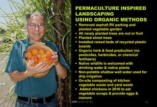 PERMACULTURE INSPIRED
LANDSCAPING
USING ORGANIC METHODS
 Removed asphalt RV parking and
planted vegetable garden
 All newly planted trees are nut or fruit
 Planted street trees
 Installed raised beds of recycled plastic
boards
 Organic herb & food production (no
pesticides, herbicides, or chemical
fertilizers)
 Native wildlife is welcomed with
drinking water & native plants
 Non-potable shallow well water used for
drip irrigation
 On-site composting of kitchen
vegetable waste and yard waste
 Added chickens in 2010 to eat
vegetable scraps & provide eggs &
manure
16
AIM A S S O C I A T E S
 