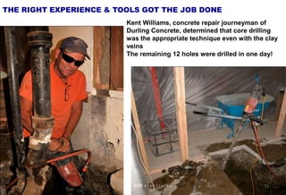 Kent Williams, concrete repair journeyman of
Durling Concrete, determined that core drilling
was the appropriate technique even with the clay
veins
The remaining 12 holes were drilled in one day!
THE RIGHT EXPERIENCE & TOOLS GOT THE JOB DONE
51
AIM A S S O C I A T E S
 