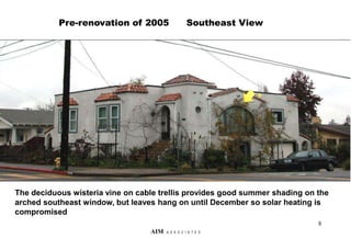 1940’S HOUSE AFTER 1998 ENERGY EFFICIENCY REHABILITATION
The deciduous wisteria vine on cable trellis provides good summer shading on the
arched southeast window, but leaves hang on until December so solar heating is
compromised
Pre-renovation of 2005 Southeast View
8
AIM A S S O C I A T E S
 