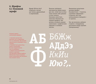 © ОАО «ВымпелКом» 2005
19
6. Шрифты
6.1 Основной
шрифт
Шрифт Officina Serif
открытый и легкий
для чтения, дружелюбный
и современный.
Наличие свободного
пространства крайне важно
для того, чтобы текст не был
зажат какими-либо рамками
и легко читался.
Заголовки могут быть
написаны обычным или
жирным шрифтом. Они
должны составлять единую
композицию с графическими
образами и основным
текстом.
Минимально допустимые
размеры шрифта:
Основной текст – 9 пунктов,
служебная информация –
6 пунктов, текст для
использования в интернете –
11 пунктов.
Там, где возможно, добавьте
2 пункта к стандартному
расстоянию между строками
(интерлиньяжу).
AБ
Ф
БбЖж
AДдЭэ
КкИи
Юю?,.
Основные правила
использования шрифтов:
1. Заголовки должны быть
простыми, как по содержанию,
так и по компоновке. Для большей
выразительности варьируйте массу
и размер.
2. Основной текст должен быть
четким и лаконичным.
Не стоит говорить больше,
чем это необходимо.
3. Подписи под иллюстрациями
делаются курсивным
или курсивным жирным шрифтом
Officina Serif. Такие начертания
нельзя использовать для заголовков
или основного текста.
 