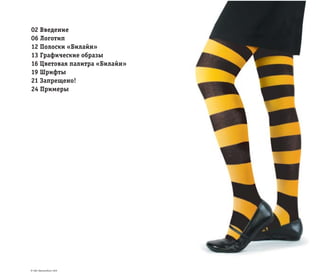 © ОАО «ВымпелКом» 2005
02 Введение
06 Логотип
12 Полоски «Билайн»
13 Графические образы
16 Цветовая палитра «Билайн»
19 Шрифты
21 Запрещено!
24 Примеры
 