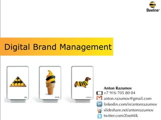 Digital Brand Management



                      Anton Razumov
                      +7 916 705 80 04
                      anton.razumov@gmail.com
                      linkedin.com/in/antonrazumov
                      slideshare.net/antonrazumov
                      twitter.com/ZooMik
 