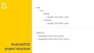 Android/iOS
project structure
- app
- src
- debug
- google-services.json
- release
- google-services.json
- Beeline
- GoogleService-Info.plist
- GoogleService-Info-Test.plist
 