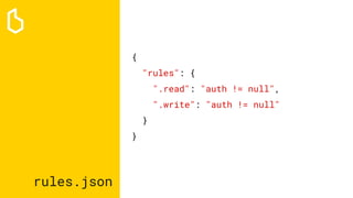 rules.json
{
"rules": {
".read": "auth != null",
".write": "auth != null"
}
}
 