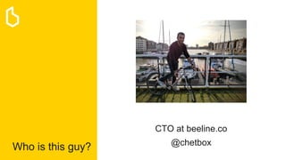 Who is this guy?
CTO at beeline.co
@chetbox
 
