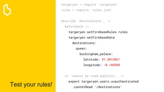 Test your rules!
targaryen = require 'targaryen'
rules = require 'rules.json'
describe 'Destinations', ->
beforeEach ->
ta...