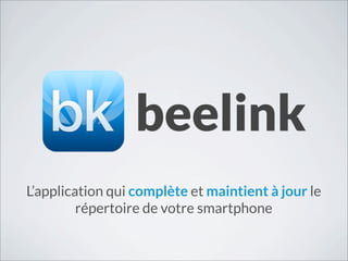 beelink
L’application qui complète et maintient à jour le
         répertoire de votre smartphone
 
