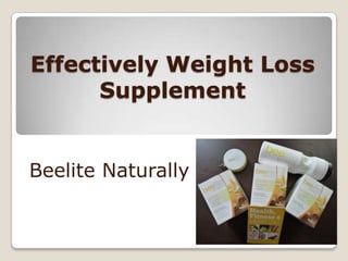 Effectively Weight Loss
      Supplement


Beelite Naturally
 