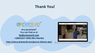 Thank You!
Any questions?
You can find us at
biz@esiteworld.com
+1(858)427-0668 (Worldwide)
https://www.esiteworld.com/grocery-delivery-app/
 
