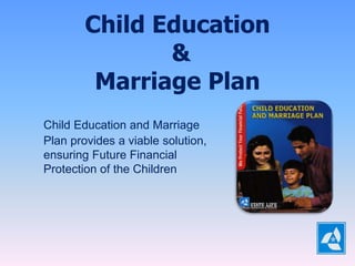 Child Education
&
Marriage Plan
Child Education and Marriage
Plan provides a viable solution,
ensuring Future Financial
Protection of the Children
 
