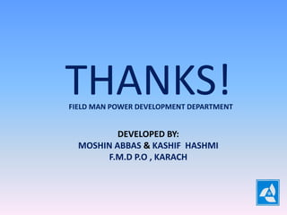 THANKS!FIELD MAN POWER DEVELOPMENT DEPARTMENT
DEVELOPED BY:
MOSHIN ABBAS & KASHIF HASHMI
F.M.D P.O , KARACH
 