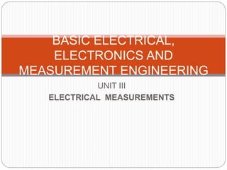 UNIT III
ELECTRICAL MEASUREMENTS
BASIC ELECTRICAL,
ELECTRONICS AND
MEASUREMENT ENGINEERING
 