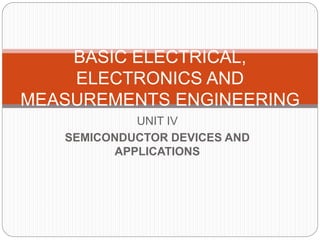 UNIT IV
SEMICONDUCTOR DEVICES AND
APPLICATIONS
BASIC ELECTRICAL,
ELECTRONICS AND
MEASUREMENTS ENGINEERING
 