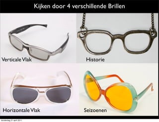 Kijken door 4 verschillende Brillen




Verticale Vlak                                Historie




 Horizontale Vlak                            Seizoenen
donderdag 21 april 2011
 