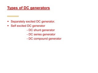  Separately excited DC generator.
 Self excited DC generator
- DC shunt generator
- DC series generator
- DC compound generator
Types of DC generators
 