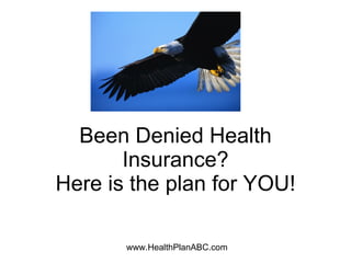 Been Denied Health
       Insurance?
Here is the plan for YOU!

       www.HealthPlanABC.com
 