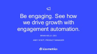 Be engaging. See how
we drive growth with
engagement automation.
BRIAN KELLY, CEO
ANDY WYATT, PRODUCT MANAGER
 